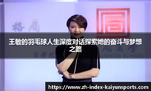 王敏的羽毛球人生深度对话探索她的奋斗与梦想之路