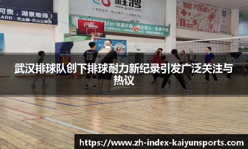 武汉排球队创下排球耐力新纪录引发广泛关注与热议